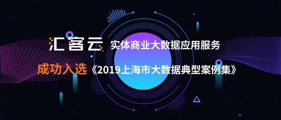 汇客云实体商业大数据应用服务乐成入选《2019上海市大数据典范案例集》